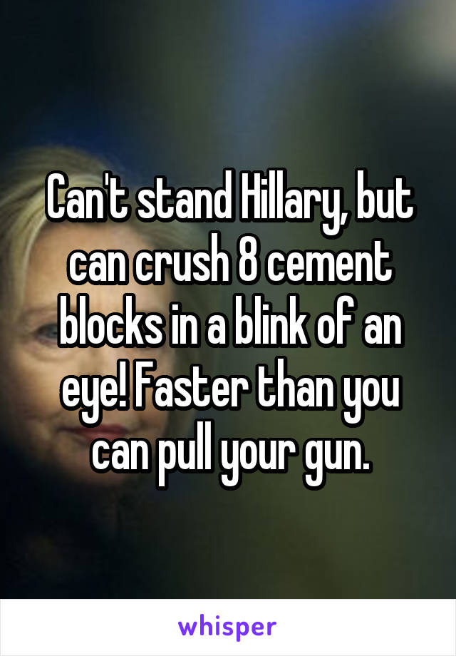 Can't stand Hillary, but can crush 8 cement blocks in a blink of an eye! Faster than you can pull your gun.