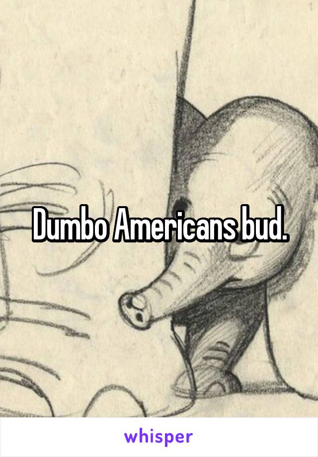 Dumbo Americans bud.