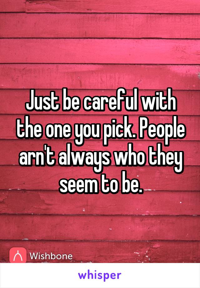 Just be careful with the one you pick. People arn't always who they seem to be.