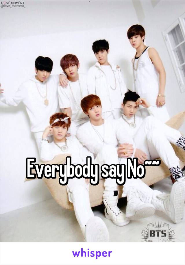 


Everybody say No~~