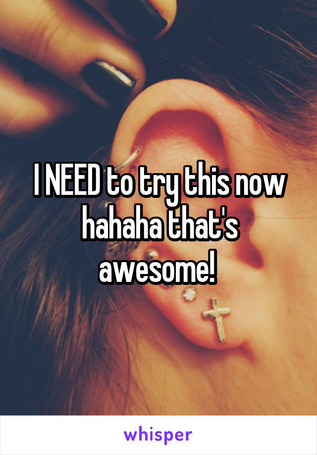 I NEED to try this now hahaha that's awesome! 