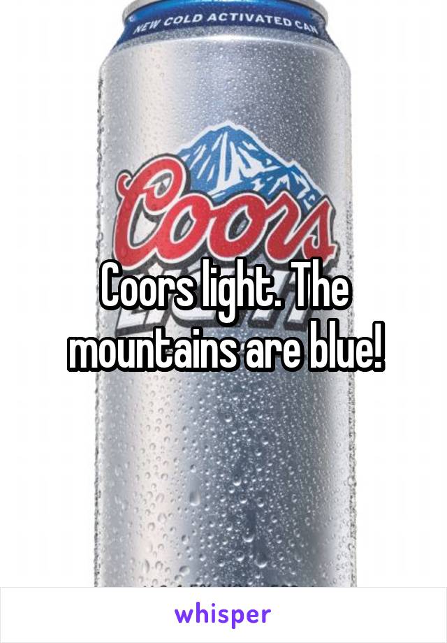 Coors light. The mountains are blue!