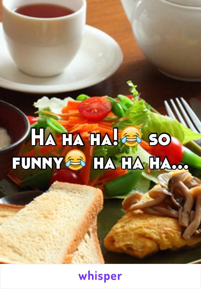 Ha ha ha!😂 so funny😂 ha ha ha...