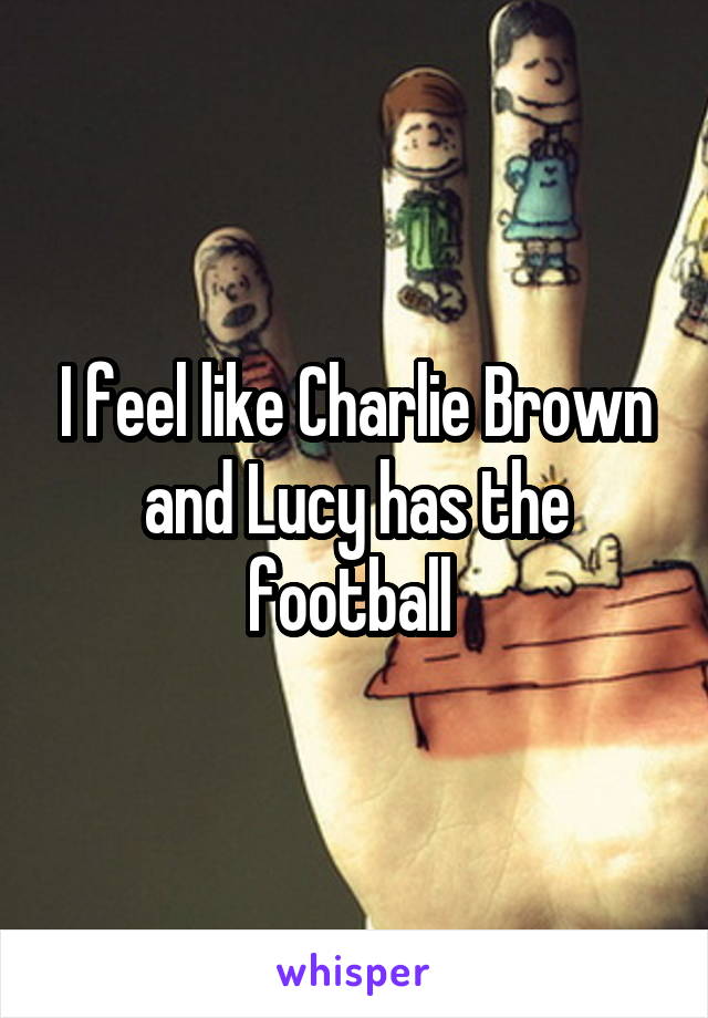 I feel like Charlie Brown and Lucy has the football 