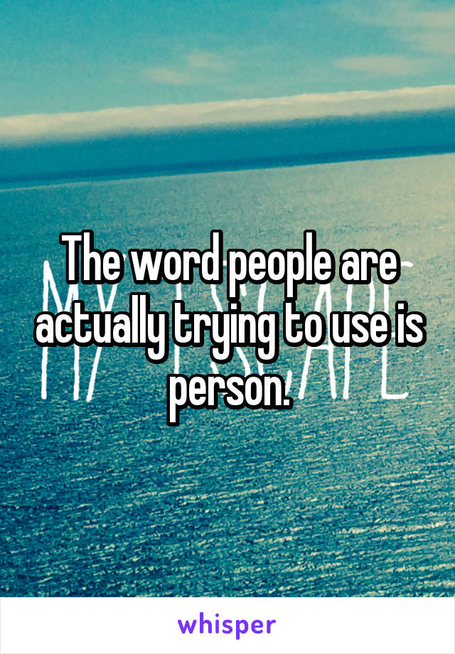 The word people are actually trying to use is person.