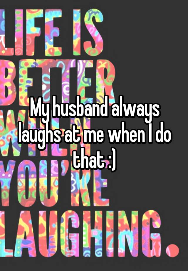 my-husband-always-laughs-at-me-when-i-do-that