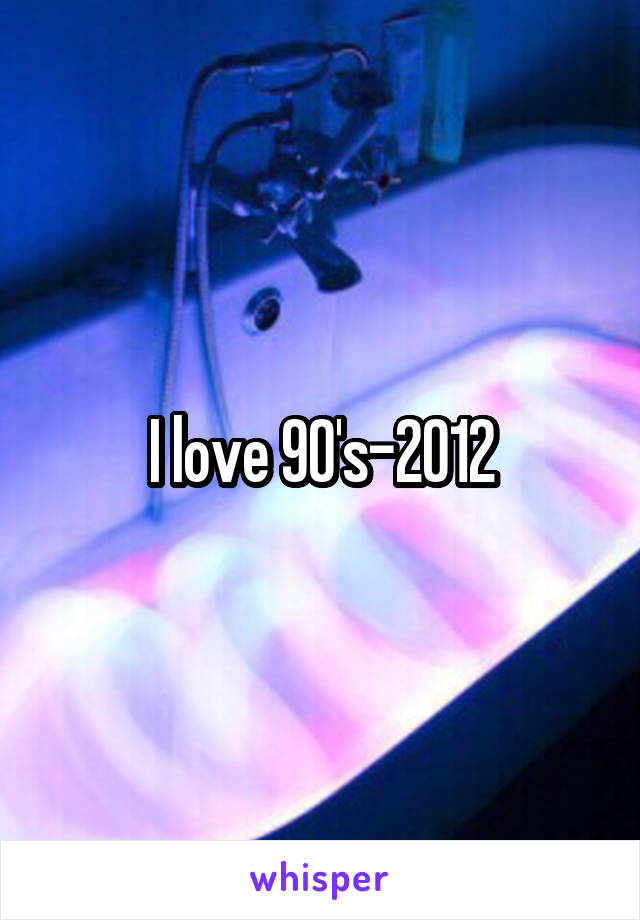 I love 90's-2012