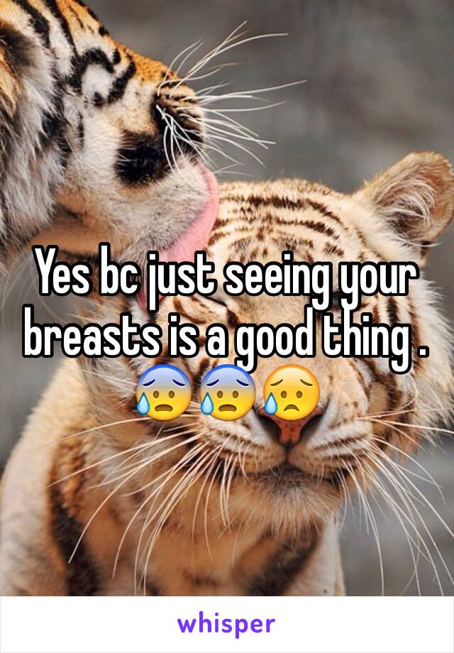 Yes bc just seeing your breasts is a good thing . 😰😰😥