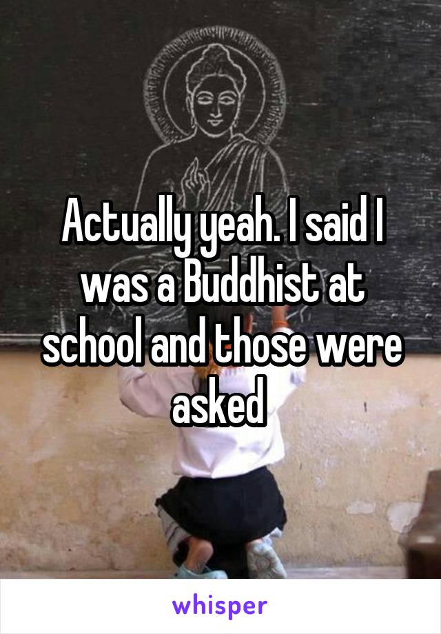 Actually yeah. I said I was a Buddhist at school and those were asked 