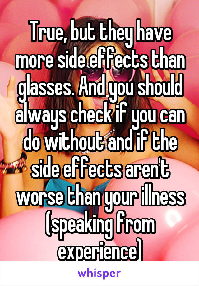 True, but they have more side effects than glasses. And you should always check if you can do without and if the side effects aren't worse than your illness (speaking from experience)