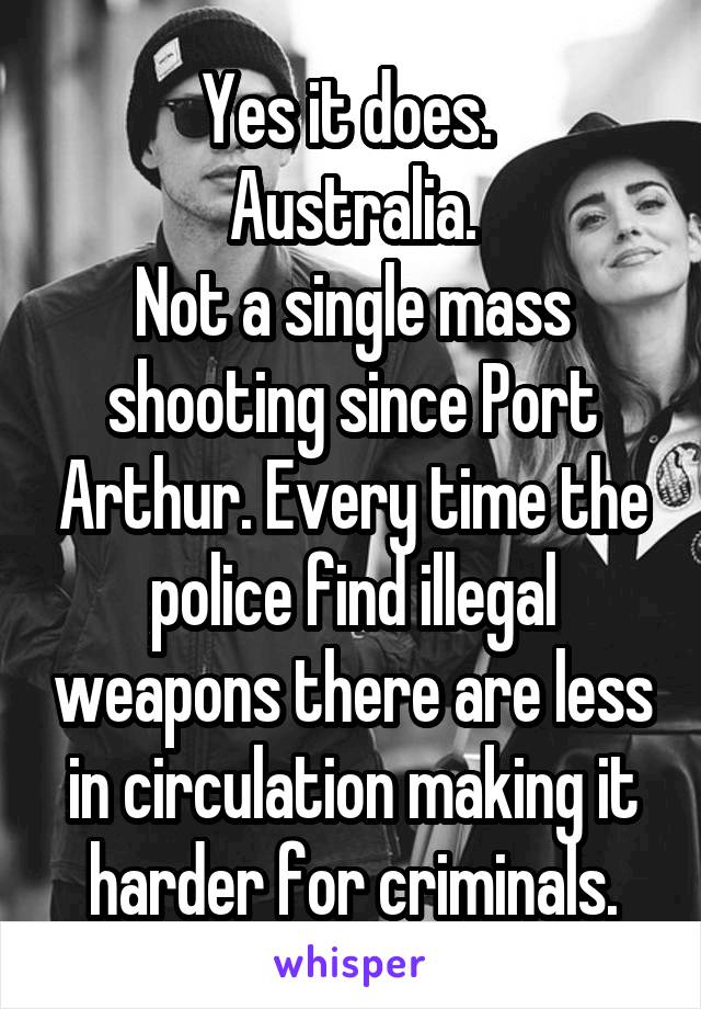 Yes it does. 
Australia.
Not a single mass shooting since Port Arthur. Every time the police find illegal weapons there are less in circulation making it harder for criminals.