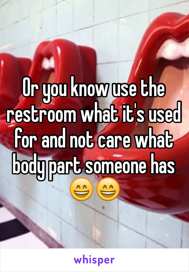 Or you know use the restroom what it's used for and not care what body part someone has 😄😄