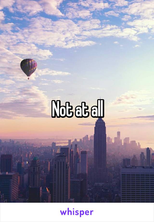 Not at all