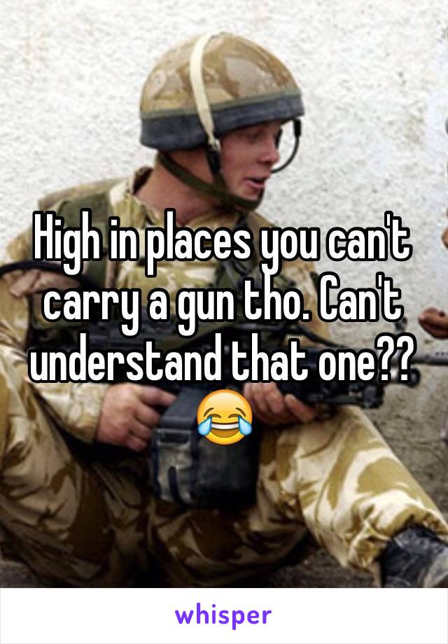 High in places you can't carry a gun tho. Can't understand that one??😂