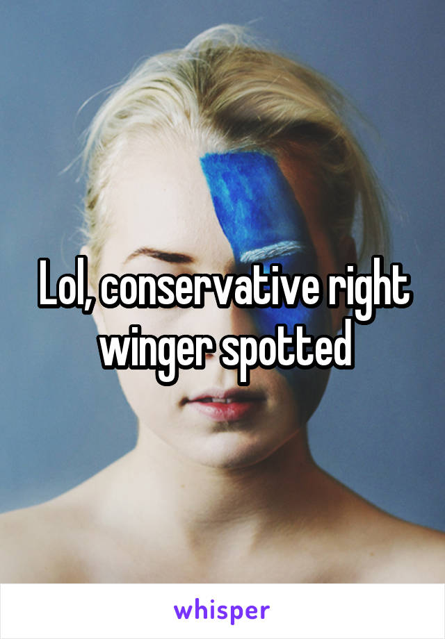 Lol, conservative right winger spotted