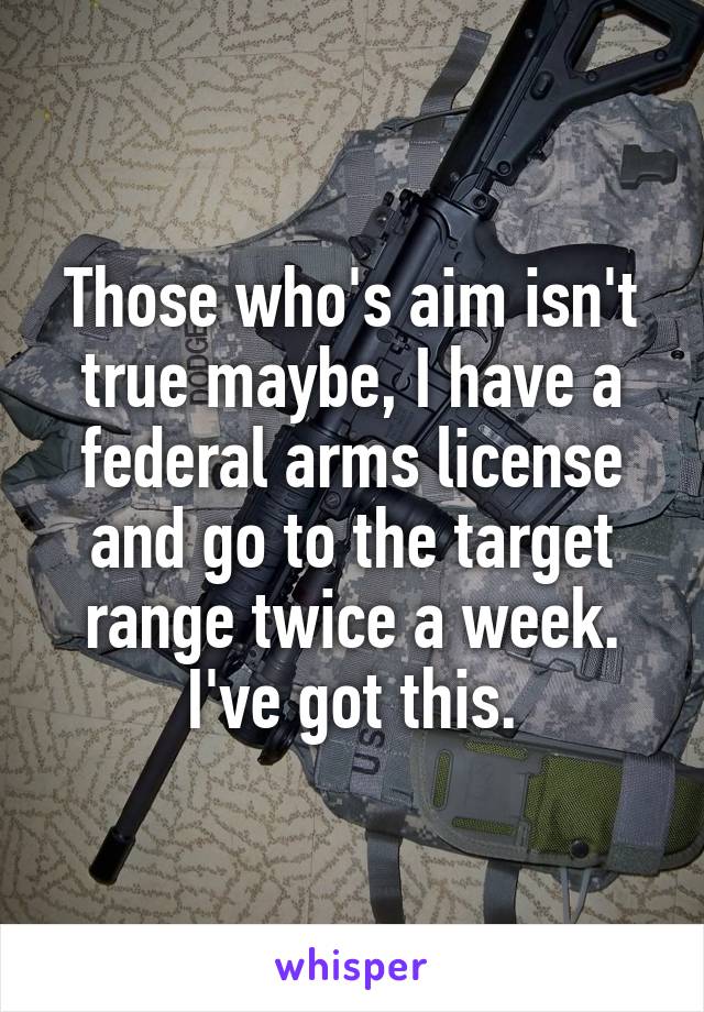 Those who's aim isn't true maybe, I have a federal arms license and go to the target range twice a week. I've got this.