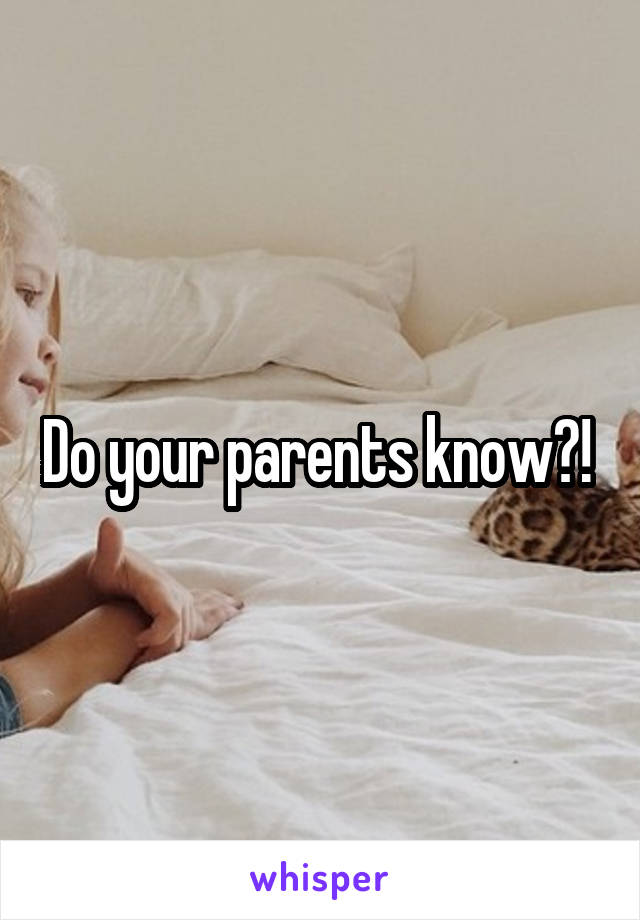 Do your parents know?! 