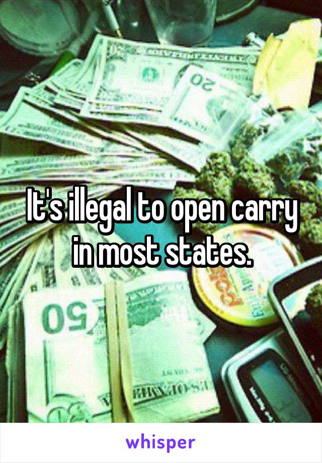 It's illegal to open carry in most states.