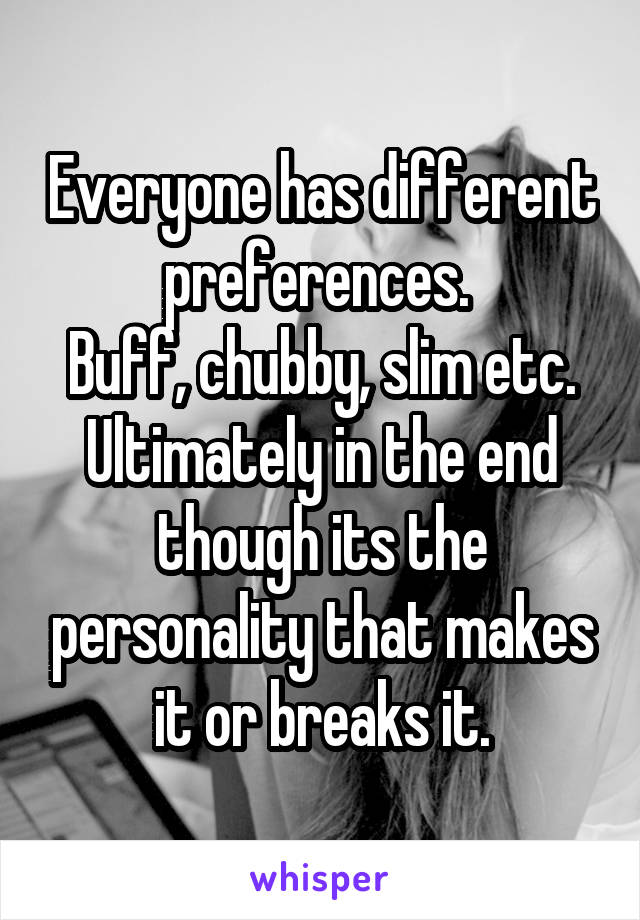 Everyone has different preferences. 
Buff, chubby, slim etc.
Ultimately in the end though its the personality that makes it or breaks it.