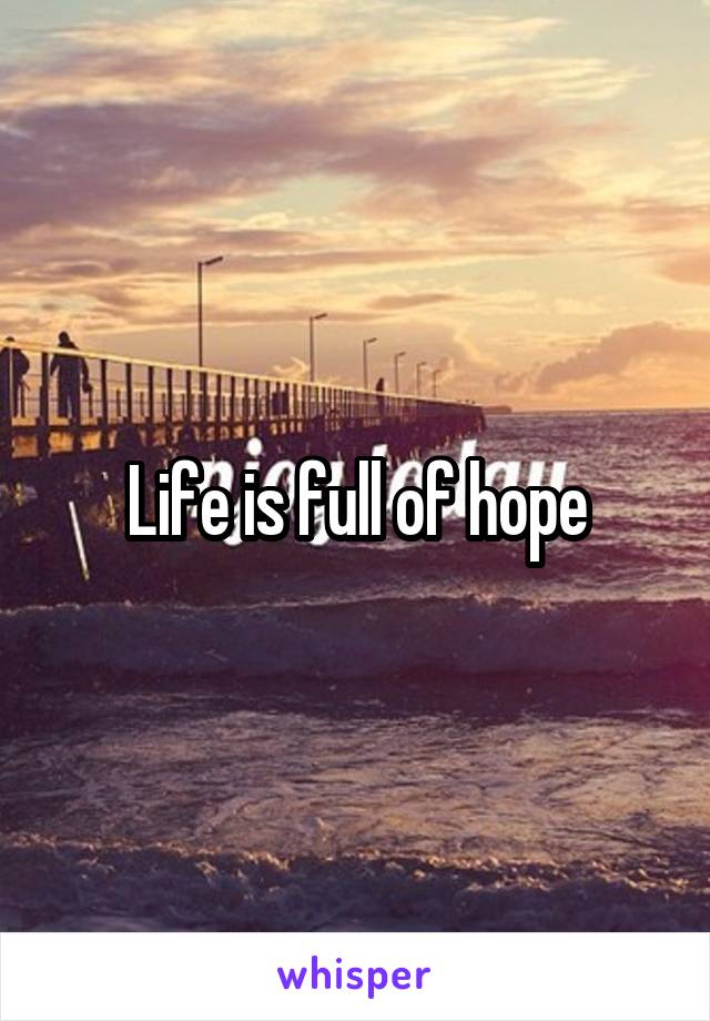 Life is full of hope