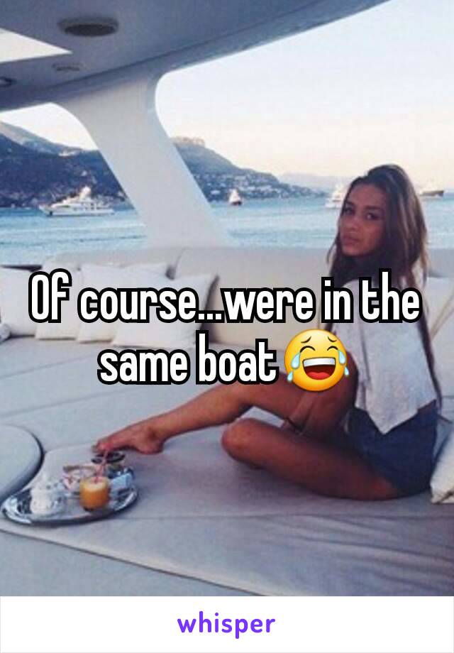 Of course...were in the same boat😂