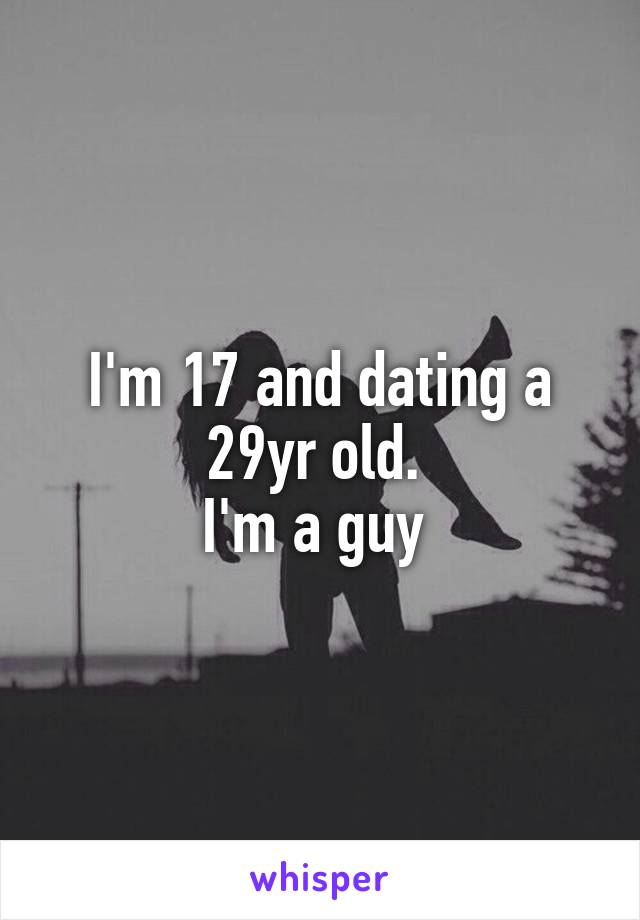 I'm 17 and dating a 29yr old. 
I'm a guy 