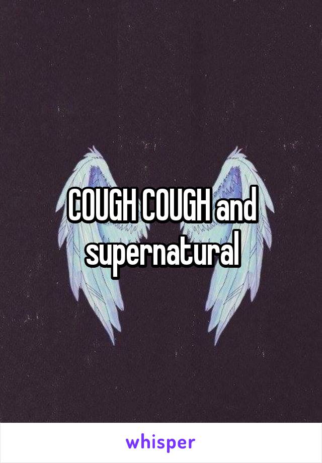 COUGH COUGH and supernatural