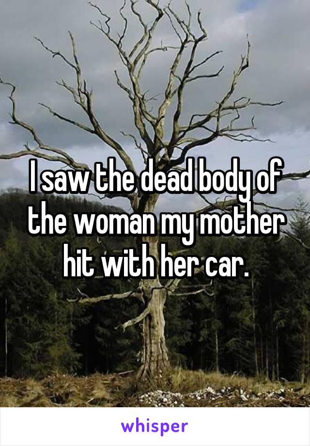 I saw the dead body of the woman my mother hit with her car.