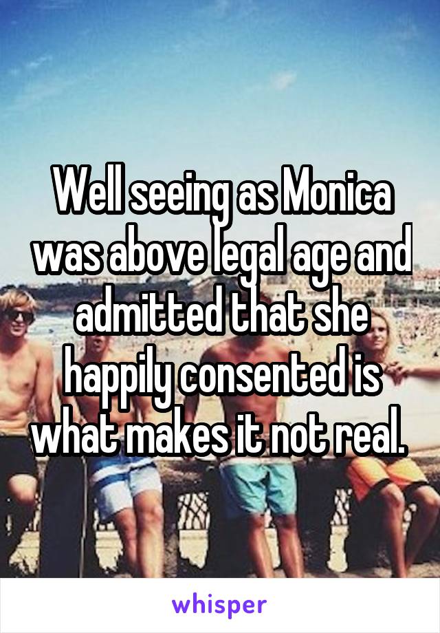 Well seeing as Monica was above legal age and admitted that she happily consented is what makes it not real. 