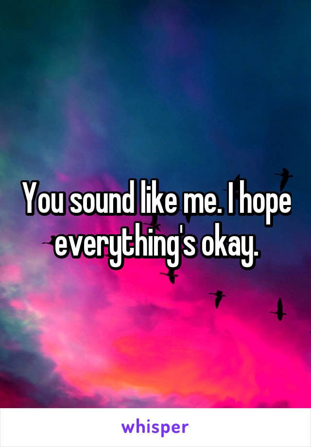 You sound like me. I hope everything's okay.