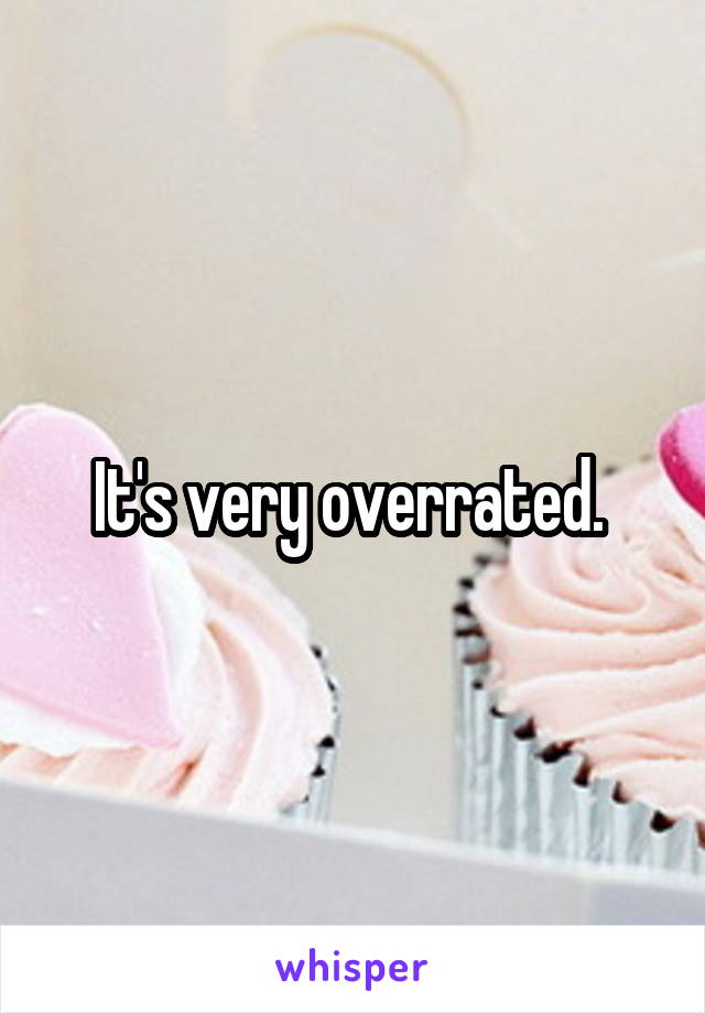 It's very overrated. 