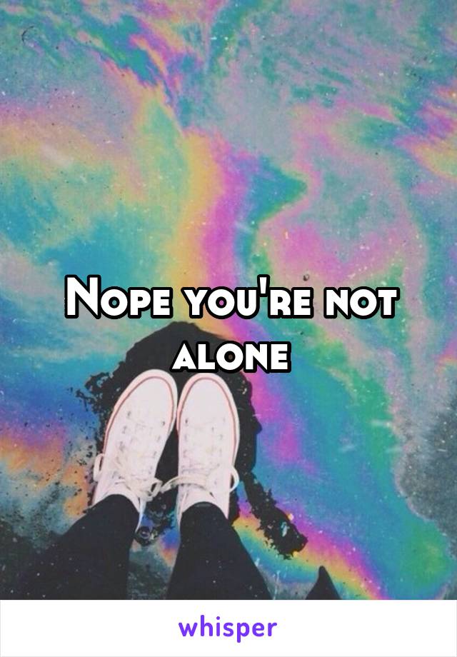 Nope you're not alone