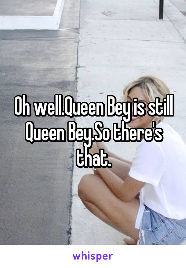 Oh well.Queen Bey is still Queen Bey.So there's that.