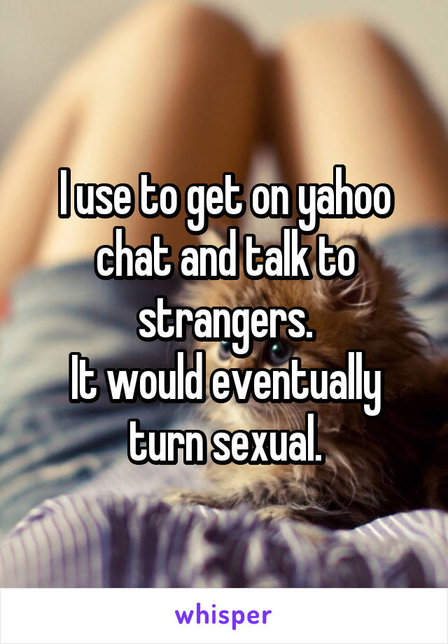 I use to get on yahoo chat and talk to strangers.
It would eventually turn sexual.