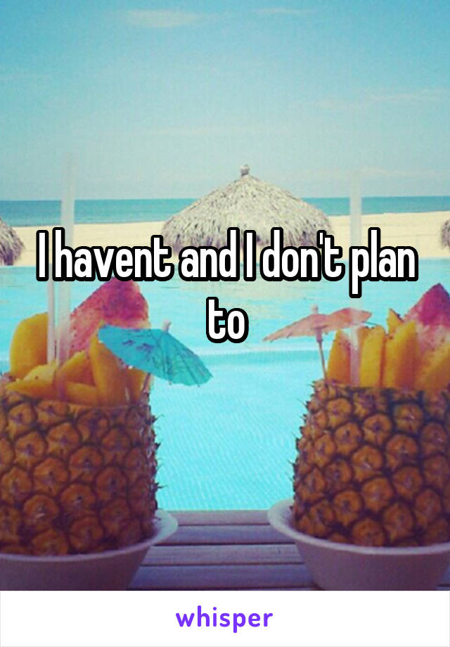 I havent and I don't plan to
