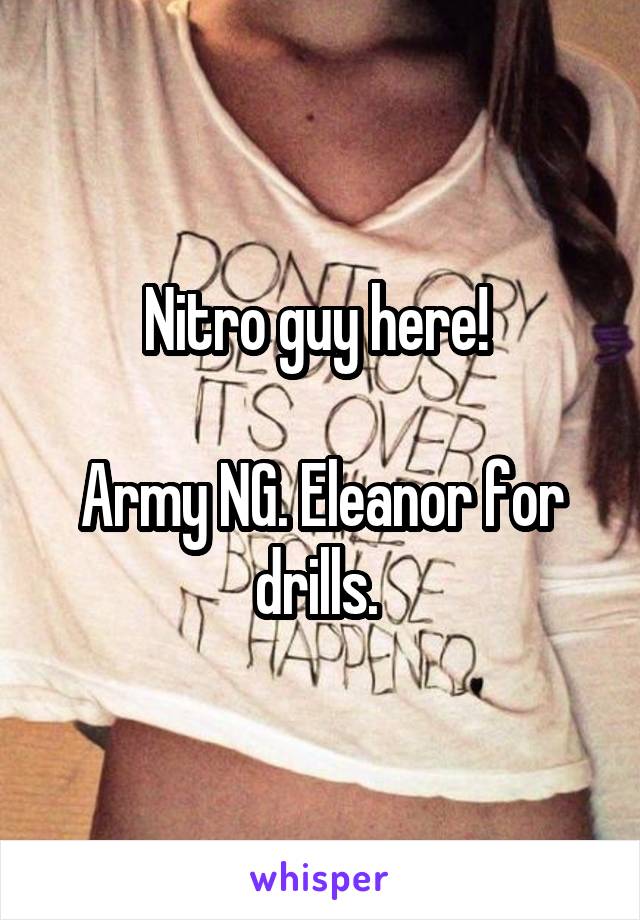 Nitro guy here! 

Army NG. Eleanor for drills. 
