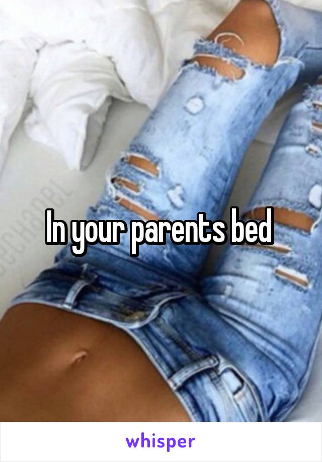 In your parents bed 