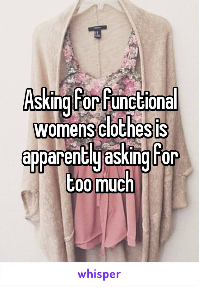 Asking for functional womens clothes is apparently asking for too much