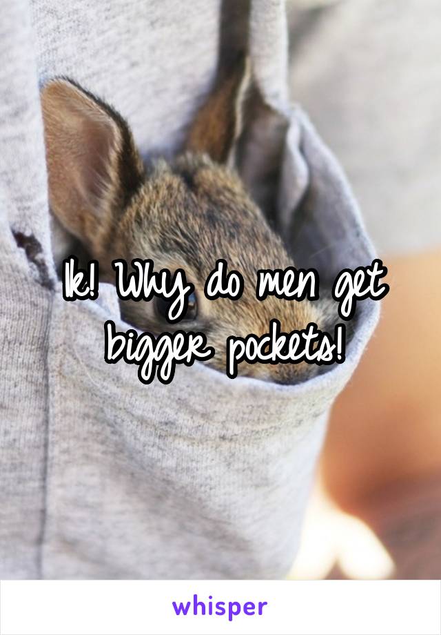 Ik! Why do men get bigger pockets!