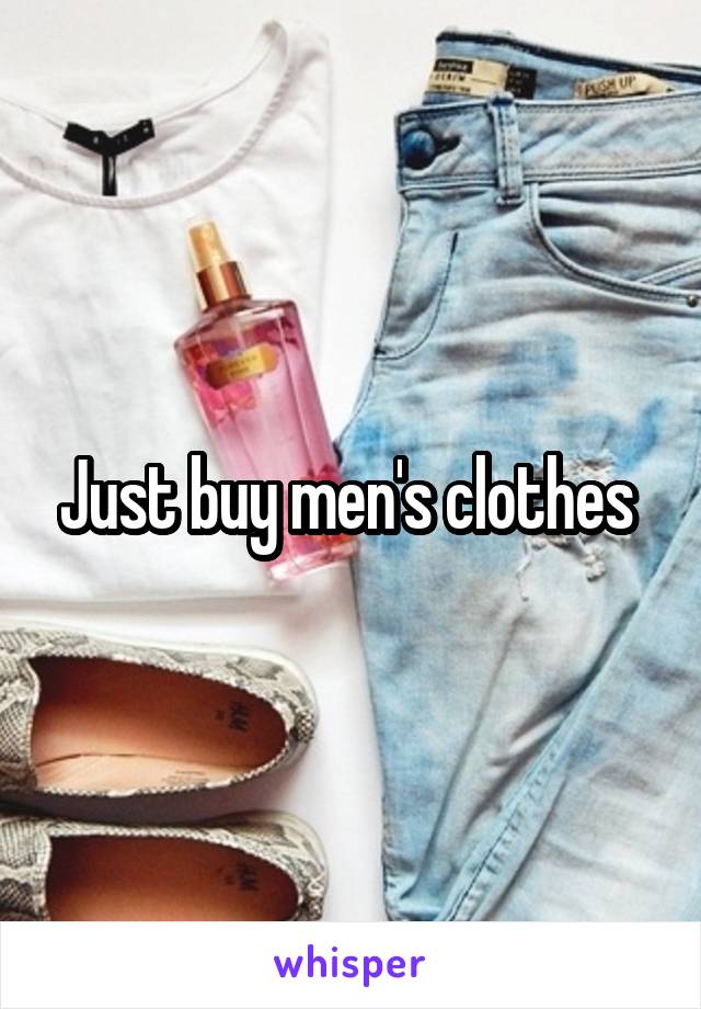 Just buy men's clothes 