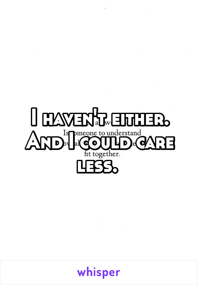 I haven't either. And I could care less. 