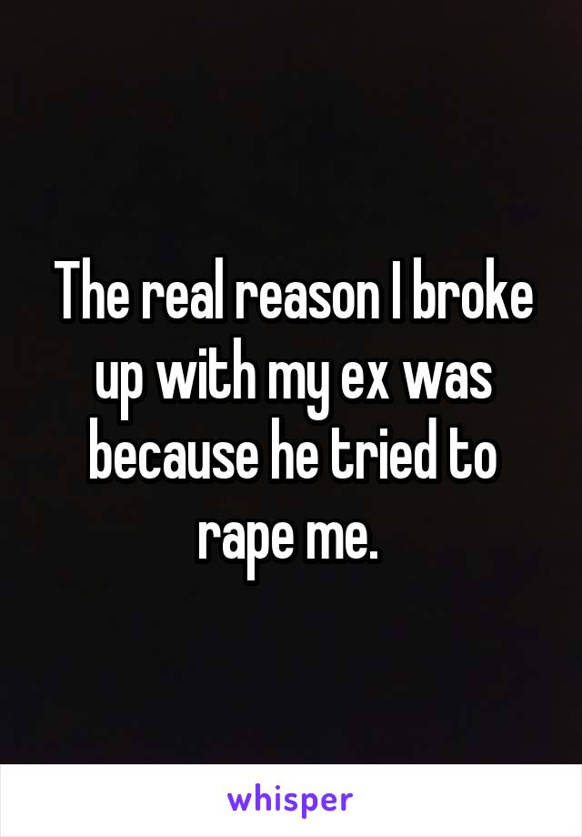 The real reason I broke up with my ex was because he tried to rape me. 