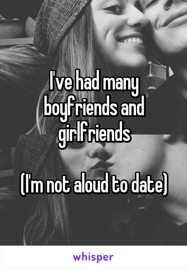 I've had many boyfriends and girlfriends

(I'm not aloud to date)