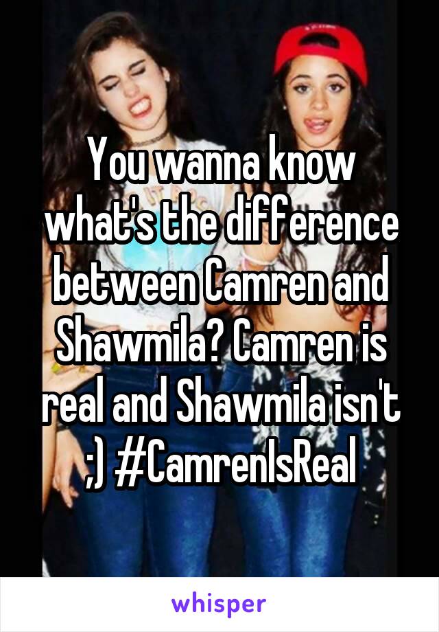 You wanna know what's the difference between Camren and Shawmila? Camren is real and Shawmila isn't ;) #CamrenIsReal