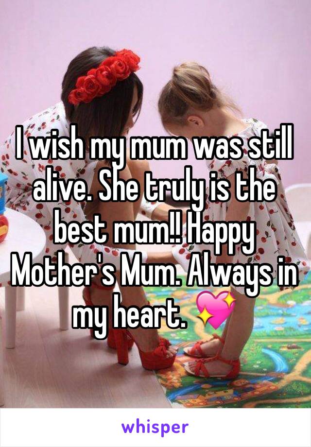 I wish my mum was still alive. She truly is the best mum!! Happy Mother's Mum. Always in my heart. 💖