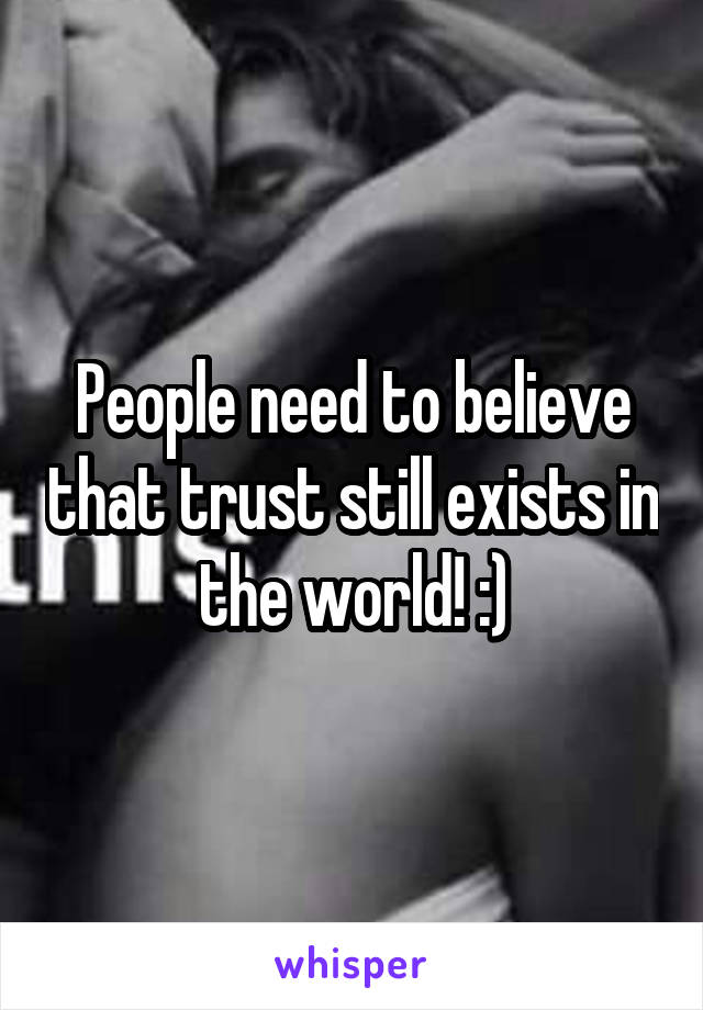 People need to believe that trust still exists in the world! :)