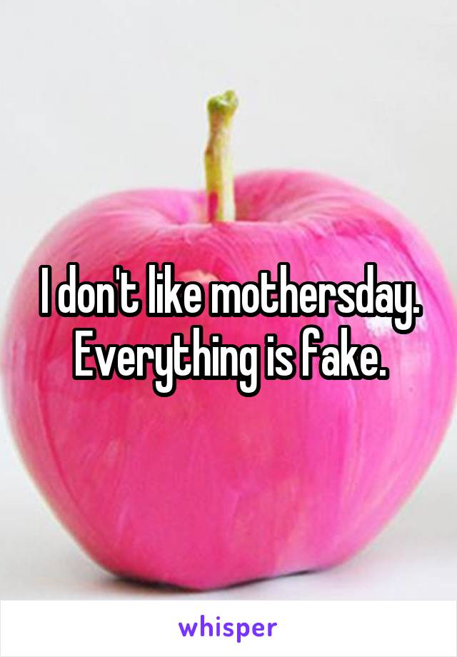 I don't like mothersday. Everything is fake.