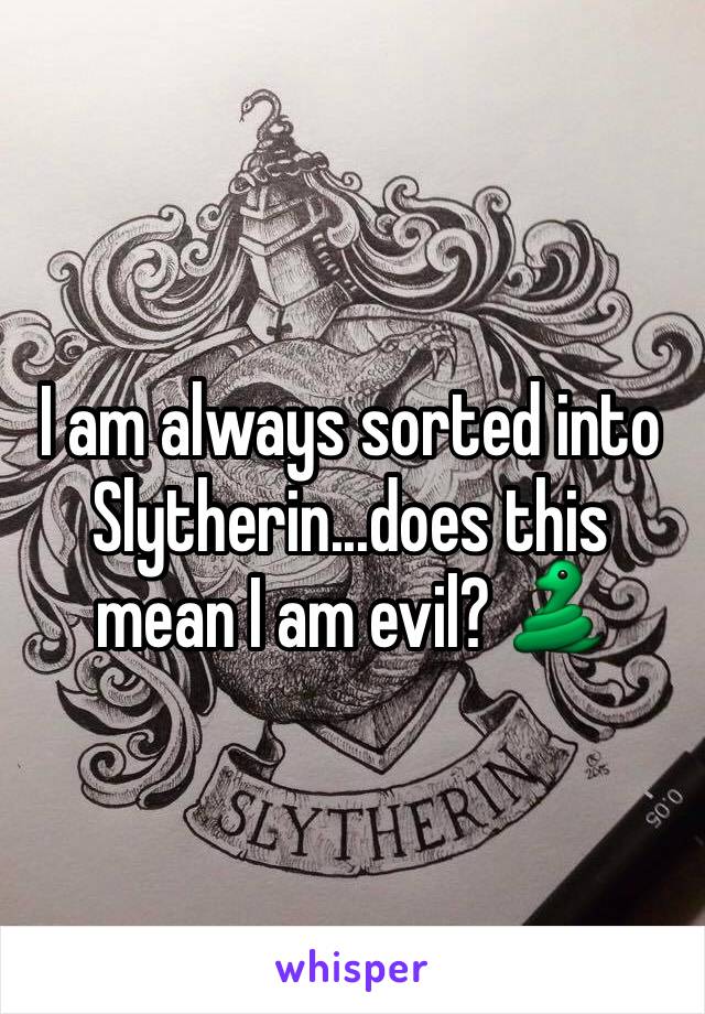 I am always sorted into Slytherin...does this mean I am evil? 🐍