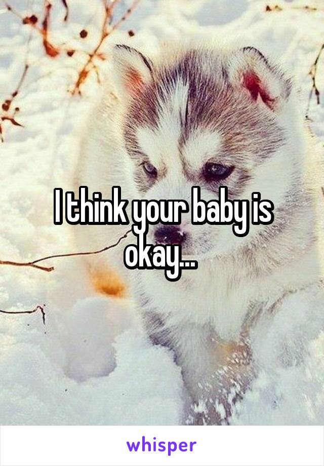 I think your baby is okay... 