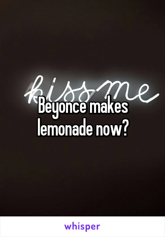 Beyonce makes lemonade now?